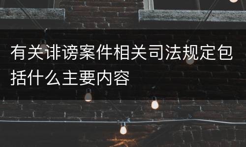 有关诽谤案件相关司法规定包括什么主要内容