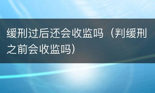 缓刑过后还会收监吗（判缓刑之前会收监吗）