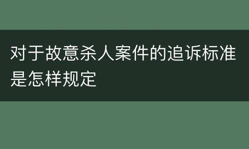 对于故意杀人案件的追诉标准是怎样规定