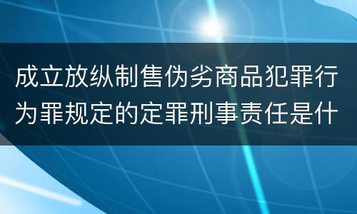 成立放纵制售伪劣商品犯罪行为罪规定的定罪刑事责任是什么