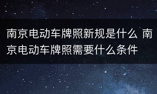 南京电动车牌照新规是什么 南京电动车牌照需要什么条件