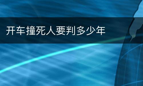 开车撞死人要判多少年