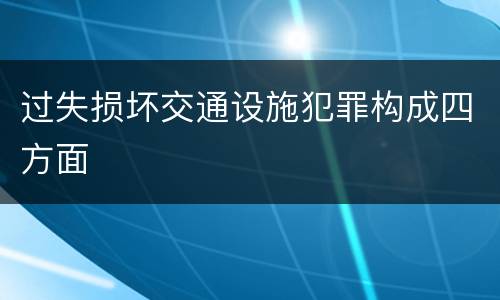 过失损坏交通设施犯罪构成四方面