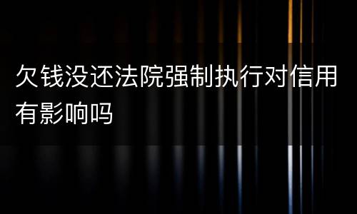 欠钱没还法院强制执行对信用有影响吗