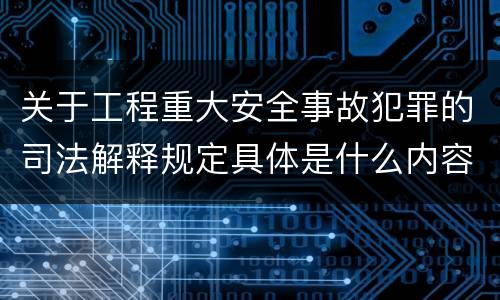 关于工程重大安全事故犯罪的司法解释规定具体是什么内容