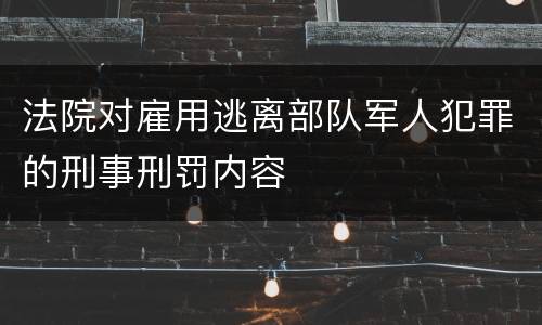 法院对雇用逃离部队军人犯罪的刑事刑罚内容