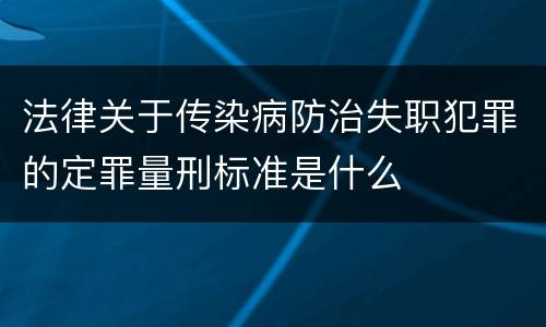 法律关于传染病防治失职犯罪的定罪量刑标准是什么