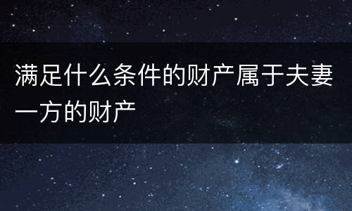 满足什么条件的财产属于夫妻一方的财产