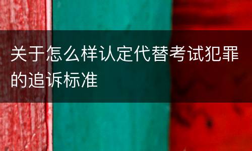 关于怎么样认定代替考试犯罪的追诉标准