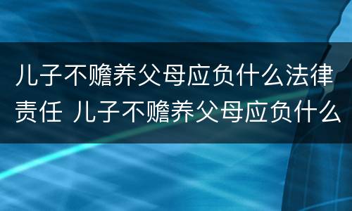 儿子不赡养父母应负什么法律责任 儿子不赡养父母应负什么法律责任和义务