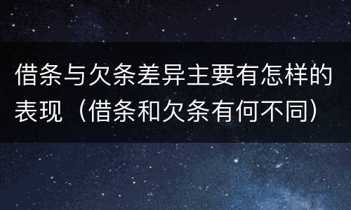 借条与欠条差异主要有怎样的表现（借条和欠条有何不同）