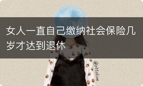 女人一直自己缴纳社会保险几岁才达到退休