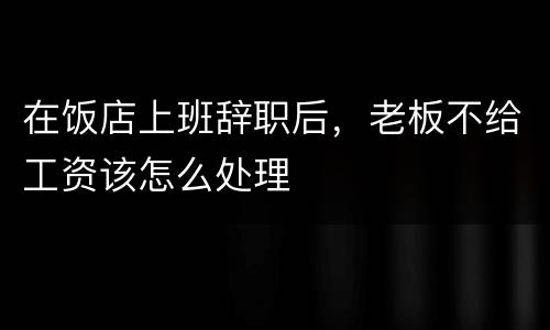 在饭店上班辞职后，老板不给工资该怎么处理