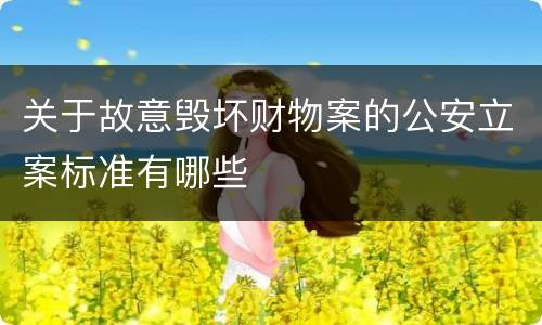 关于故意毁坏财物案的公安立案标准有哪些