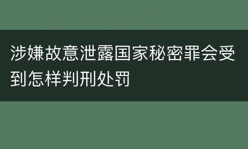 涉嫌故意泄露国家秘密罪会受到怎样判刑处罚