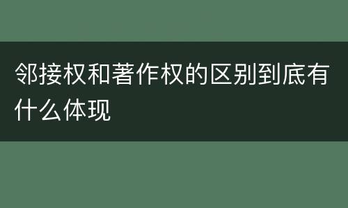 邻接权和著作权的区别到底有什么体现