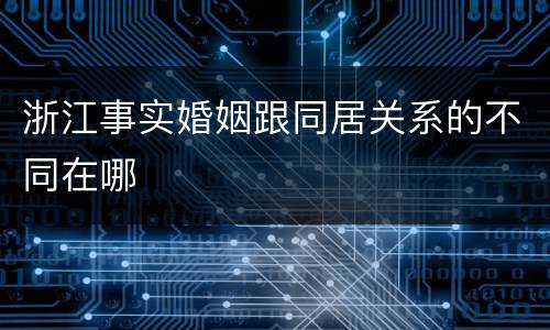 浙江事实婚姻跟同居关系的不同在哪