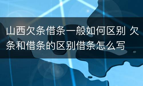 山西欠条借条一般如何区别 欠条和借条的区别借条怎么写