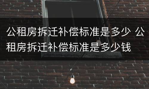 公租房拆迁补偿标准是多少 公租房拆迁补偿标准是多少钱