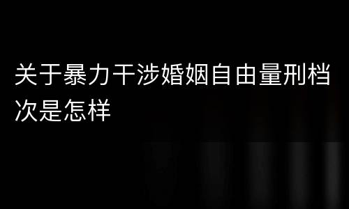 关于暴力干涉婚姻自由量刑档次是怎样