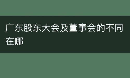 广东股东大会及董事会的不同在哪