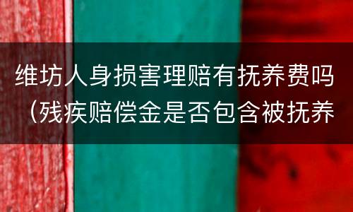 维坊人身损害理赔有抚养费吗（残疾赔偿金是否包含被抚养人生活费）