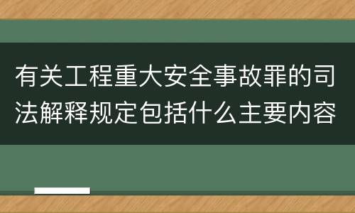 有关工程重大安全事故罪的司法解释规定包括什么主要内容