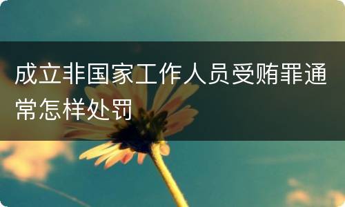 成立非国家工作人员受贿罪通常怎样处罚