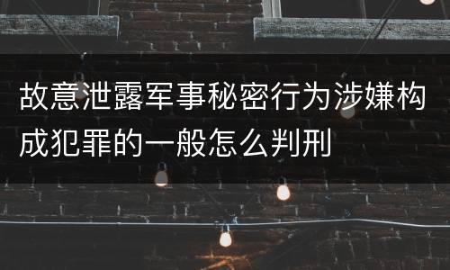 故意泄露军事秘密行为涉嫌构成犯罪的一般怎么判刑