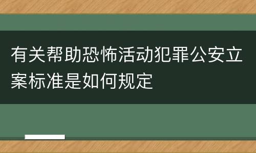 有关帮助恐怖活动犯罪公安立案标准是如何规定