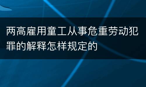 两高雇用童工从事危重劳动犯罪的解释怎样规定的