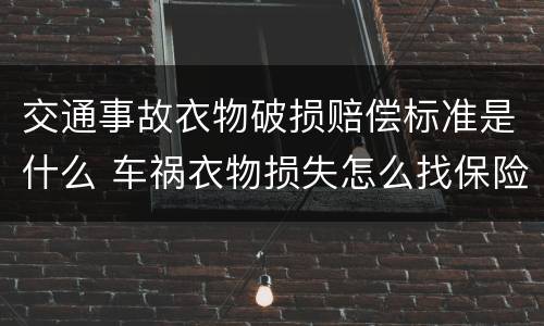 交通事故衣物破损赔偿标准是什么 车祸衣物损失怎么找保险公司理赔