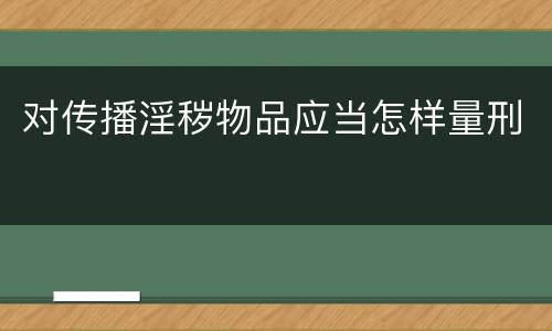 对传播淫秽物品应当怎样量刑