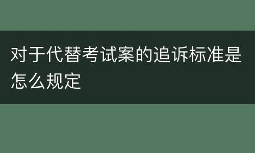 对于代替考试案的追诉标准是怎么规定