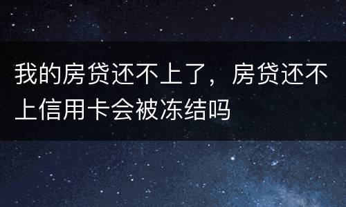 我的房贷还不上了，房贷还不上信用卡会被冻结吗