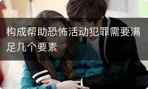 构成帮助恐怖活动犯罪需要满足几个要素