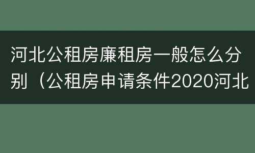 河北公租房廉租房一般怎么分别（公租房申请条件2020河北）