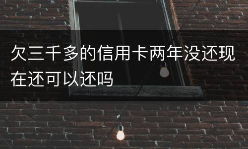 欠三千多的信用卡两年没还现在还可以还吗