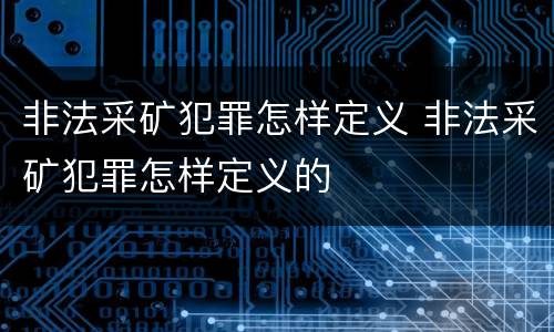 非法采矿犯罪怎样定义 非法采矿犯罪怎样定义的