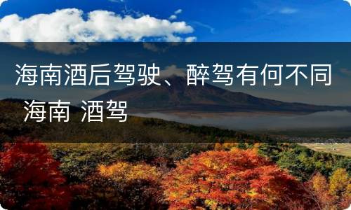 海南酒后驾驶、醉驾有何不同 海南 酒驾