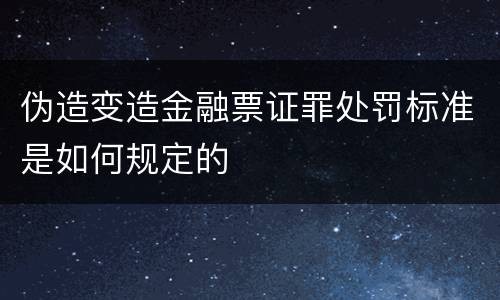 伪造变造金融票证罪处罚标准是如何规定的