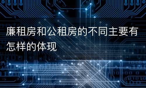 廉租房和公租房的不同主要有怎样的体现