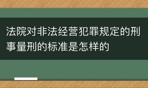 法院对非法经营犯罪规定的刑事量刑的标准是怎样的