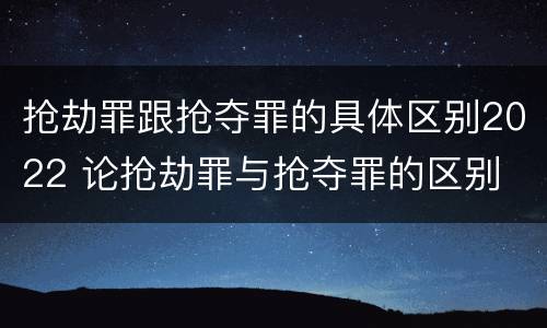 抢劫罪跟抢夺罪的具体区别2022 论抢劫罪与抢夺罪的区别