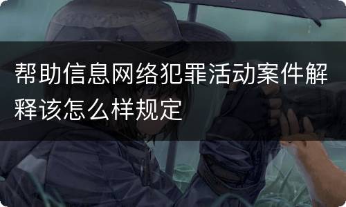 帮助信息网络犯罪活动案件解释该怎么样规定