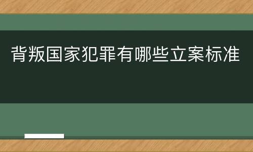 背叛国家犯罪有哪些立案标准
