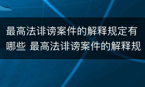 最高法诽谤案件的解释规定有哪些 最高法诽谤案件的解释规定有哪些内容