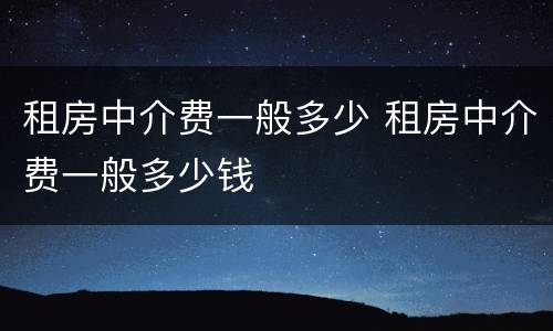 租房中介费一般多少 租房中介费一般多少钱