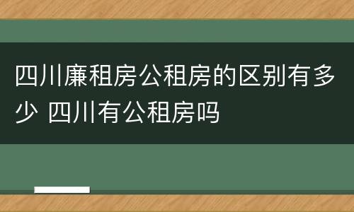 四川廉租房公租房的区别有多少 四川有公租房吗
