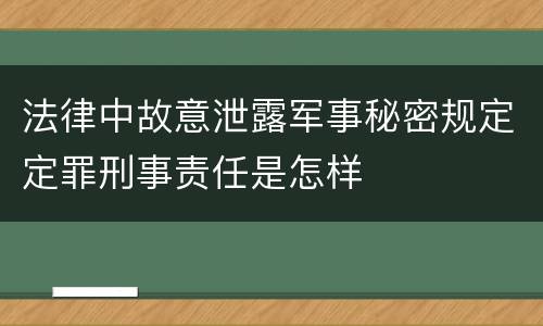 法律中故意泄露军事秘密规定定罪刑事责任是怎样